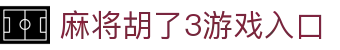 麻将胡了3游戏入口|麻将胡了3在线登录 - (中国)梅州麻将胡了3游戏入口有限责任公司欢迎您